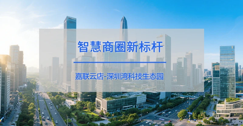 智慧商圈新标杆：深圳湾科技生态园携手嘉联云店重塑消费体验