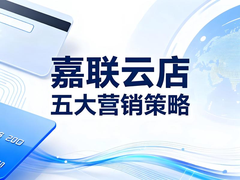 门店业绩增长密码：嘉联云店五大营销策略实践指南