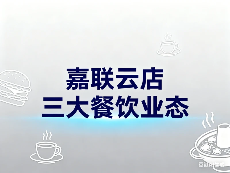 嘉联云店三大餐饮业态解决方案：快餐、正餐、混合店如何精准提效？